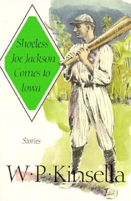 Shoeless Joe Jackson Comes to Iowa: Stories - Kinsella, W P