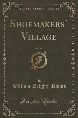 Shoemakers' Village, Vol. 1 of 2 (Classic Reprint) - Rands, William Brighty