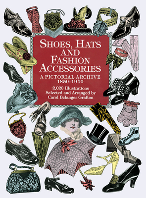 Shoes, Hats and Fashion Accessories: A Pictorial Archive, 1850-1940 - Grafton, Carol Belanger (Editor)