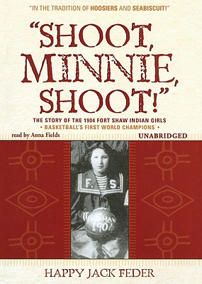 Shoot, Minnie, Shoot!: The Story of the 1904 Fort Shaw Indian Girls - Feder, Happy Jack, and Fields, Anna (Read by)