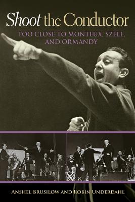 Shoot the Conductor: Too Close to Monteux, Szell, and Ormandy Volume 7 - Brusilow, Anshel, and Underdahl, Robin