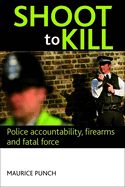 Shoot to Kill: Police Accountability, Firearms and Fatal Force