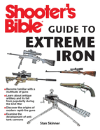 Shooter's Bible Guide to Extreme Iron: An Illustrated Reference to Some of the World's Most Powerful Weapons, from Hand Cannons to Field Artillery