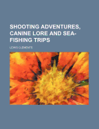 Shooting Adventures, Canine Lore and Sea-Fishing Trips, Volume 1