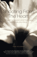 Shooting from the Heart: Creating Passion and Purpose in Your Life and Work
