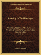 Shooting In The Himalayas: A Journal Of Sporting Adventures And Travel In Chinese Tartary, Ladac, Thibet, Cashmere, Etc. (1854)