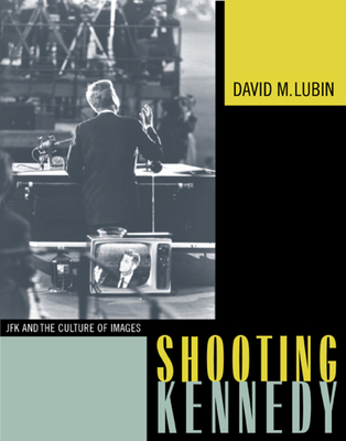 Shooting Kennedy: JFK and the Culture of Images - Lubin, David M