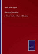 Shooting Simplified: A Concise Treatise on Guns and Shooting