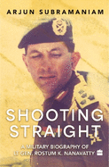 Shooting Straight: A Military Biography of Lt Gen. Rostum K. Nanavatty