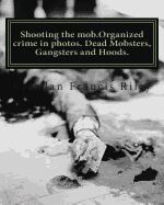 Shooting the Mob.Organized Crime in Photos. Dead Mobsters, Gangsters and Hoods.