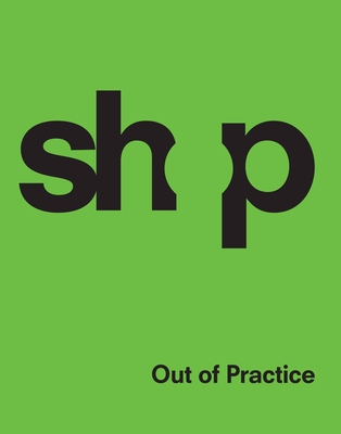 Shop: Out of Practice - Shop Architects, and Nobel, Philip (Introduction by), and Sharples (Contributions by)