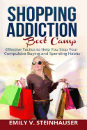 Shopping Addiction Boot Camp: Effective Tactics to Help You Stop Your Compulsive Buying and Spending Habits