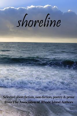 Shoreline: selected short fiction, non-fiction, poetry & prose from The Association of Rhode Island Authors - Natelli, Guy J (Contributions by), and Roy, Nancy (Contributions by), and Trabulsi, Tom (Contributions by)