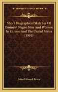 Short Biographical Sketches of Eminent Negro Men and Women in Europe and the United States, with Brief Extracts from Their Writings and Public Utterances