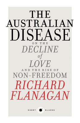 Short Black 1: The Australian Disease: On the Decline of Love and the Rise of Non-Freedom - Flanagan, Richard