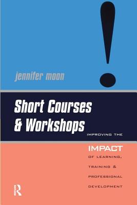 Short Courses and Workshops: Improving the Impact of Learning, Teaching and Professional Development - Moon, Jennifer