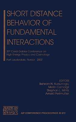 Short Distance Behavior of Fundamental Interactions: 31st Coral Gables Conference on High Engergy Physics and Cosmology, Fort Lauterdale, Florida, 11-14 December 2002 - Kursunoglu, Behram N (Editor), and Camcigil, Metin (Editor), and Mintz, Stephan L (Editor)