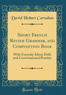 Short French Review Grammar, and Composition Book: With Everyday Idiom Drill, and Conversational Practice (Classic Reprint)