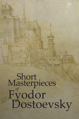 Short Masterpieces of Dostoevsky - Dostoevsky, Fyodor M