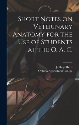 Short Notes on Veterinary Anatomy for the Use of Students at the O. A. C. [microform] - Reed, J Hugo (Creator), and Ontario Agricultural College (Creator)