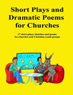 Short Plays and Dramatic Poems for Churches: 17 short plays, sketches and poems for churches and Christian youth groups