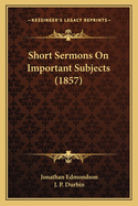 Short Sermons On Important Subjects (1857)