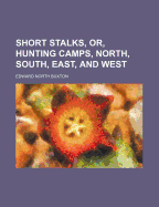 Short Stalks, Or, Hunting Camps, North, South, East, and West