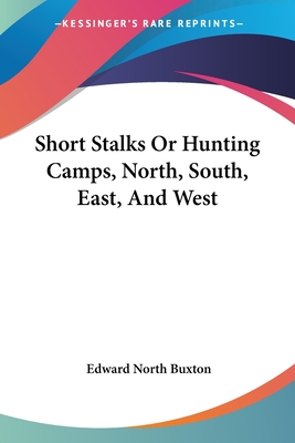 Short Stalks Or Hunting Camps, North, South, East, And West - Buxton, Edward North