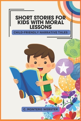 SHORT STORIES FOR KIDS WITH MORAL LESSONS Child-Friendly Narrative Tales - Webster, C Montero