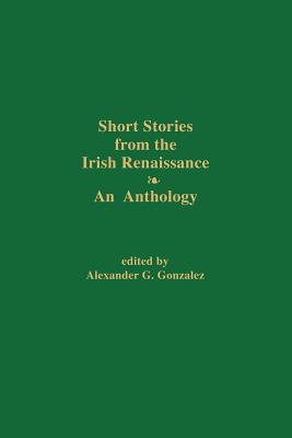 Short Stories from the Irish Renaissance - Gonzalez, Alexander G (Editor)