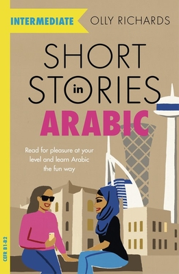 Short Stories in Arabic for Intermediate Learners (MSA): Read for pleasure at your level, expand your vocabulary and learn Modern Standard Arabic the fun way! - Richards, Olly