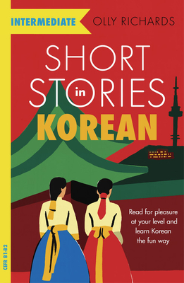 Short Stories in Korean for Intermediate Learners: Read for pleasure at your level, expand your vocabulary and learn Korean the fun way! - Richards, Olly