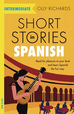 Short Stories in Spanish  for Intermediate Learners: Read for pleasure at your level, expand your vocabulary and learn Spanish the fun way! - Richards, Olly