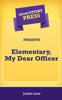 Short Story Press Presents Elementary, My Dear Officer - Lane, Jordan