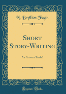 Short Story-Writing: An Art or a Trade? (Classic Reprint)