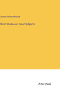 Short Studies on Great Subjects