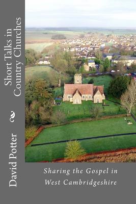 Short Talks in Country Churches: Collection of short talks given by the author in country churches in Cambridgeshire over the past 20 years - Potter, David