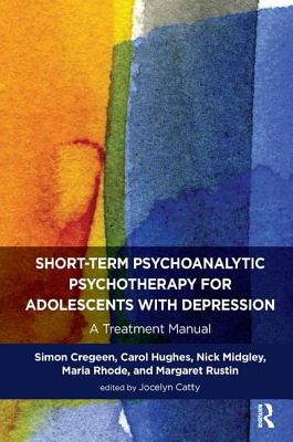 Short-term Psychoanalytic Psychotherapy for Adolescents with Depression: A Treatment Manual - Cregeen, Simon, and Hughes, Carol, and Midgley, Nick