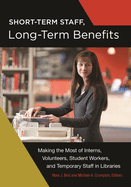 Short-Term Staff, Long-Term Benefits: Making the Most of Interns, Volunteers, Student Workers, and Temporary Staff in Libraries