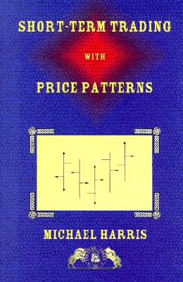 Short-Term Trading with Price Patterns: A Systematic Methodology for the Development, Testing, and Use of Short-Term Trading Systems - Harris, Michael