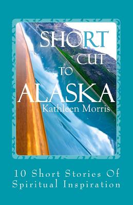 Shortcut to Alaska: 10 Short Stories of Spiritual Inspiration - Morris, Kathleen, MS