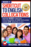 Shortcut to English Collocations: Master 400] English Collocations in Used Explained Under 20 Minutes a Day (Book 1)