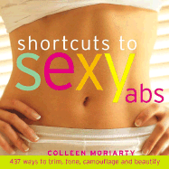 Shortcuts to Sexy Abs: 337 Ways to Trim, Tone, Camouflage, and Beautify - Moriarty, Colleen