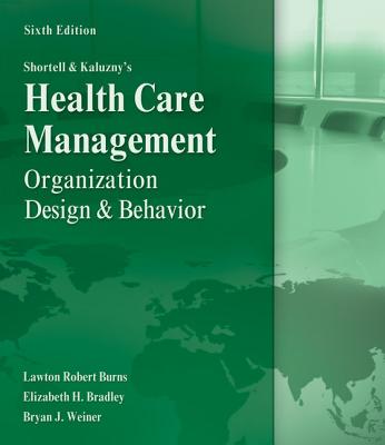 Shortell and Kaluzny's Healthcare Management: Organization Design and Behavior - Burns, Lawton R, PH.D., MBA, and Bradley, Elizabeth, Dr., and Weiner, Bryan