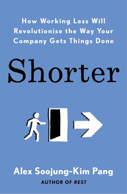 Shorter: How smart companies work less, embrace flexibility and boost productivity - Pang, Alex Soojung-Kim