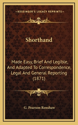 Shorthand: Made Easy, Brief and Legible, and Adapted to Correspondence, Legal and General Reporting (1871) - Renshaw, G Pearson