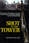 Shot in the Tower: The Story of the Spies Executed in the Tower of London During the First World War