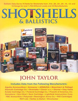 Shotshells and Ballistics: Ballistic Data Out to 70 Yards for Shotshells from .410-Bore, 28-, 20-, 16-, 12-, and 10-Gauge for Over 1,700 Different Loads and 23 Manufacturers - Taylor, John, and Jordan, Mike (Foreword by)