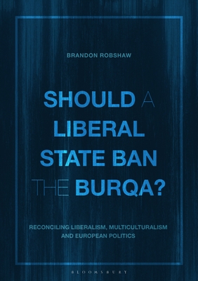 Should a Liberal State Ban the Burqa?: Reconciling Liberalism, Multiculturalism and European Politics - Robshaw, Brandon