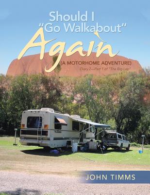 "Should I Go Walkabout" Again (A Motorhome Adventure): Diary 2-Part 1 of "The Big Lap" - Timms, John